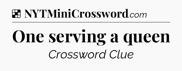 Solution: One serving a queen - NYT Crossword