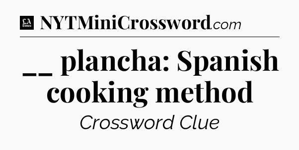__ plancha: Spanish cooking method - LA Times Crossword