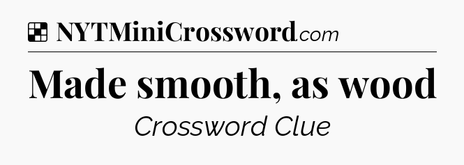 Solution: Made smooth, as wood - NYT Crossword