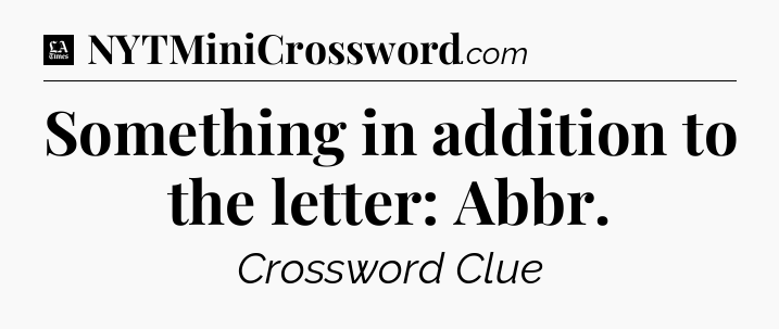 Something in addition to the letter: Abbr - LA Times Crossword