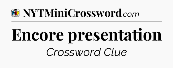 Encore presentation Crossword Clue