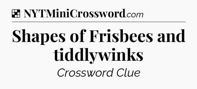 Solution: Shapes of Frisbees and tiddlywinks - NYT Crossword