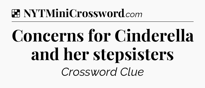 Solution: Concerns for Cinderella and her stepsisters - NYT Crossword