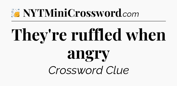 They're ruffled when angry - 7 Little Words