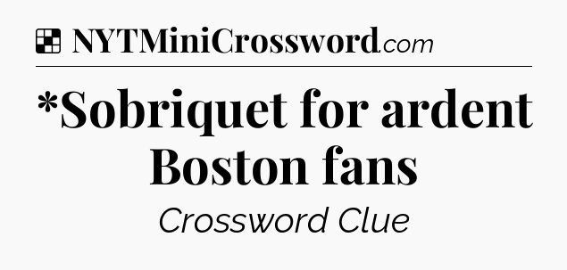 Solution: *Sobriquet for ardent Boston fans - NYT Crossword