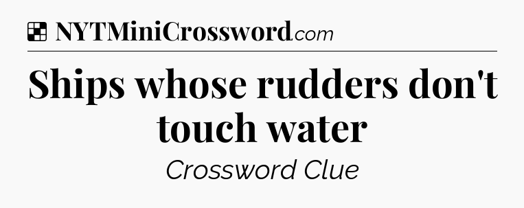 Solution: Ships whose rudders don't touch water - NYT Crossword