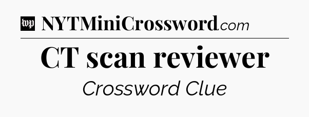 CT scan reviewer Crossword Clue