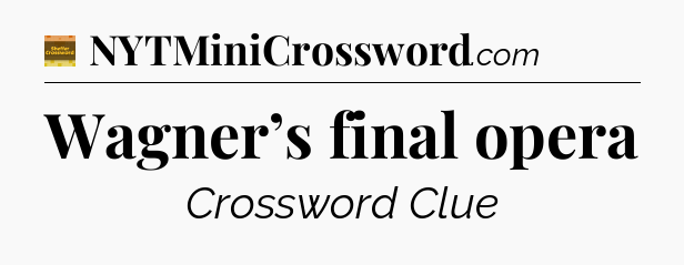 Wagner’s final opera - Eugene Sheffer Crossword
