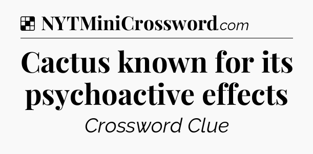 Solution: Cactus known for its psychoactive effects - NYT Crossword