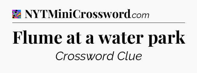 Flume at a water park Crossword Clue