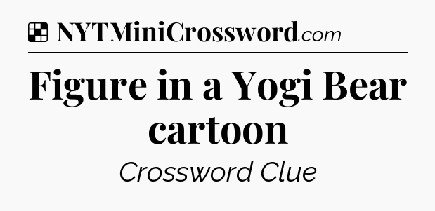 Solution: Figure in a Yogi Bear cartoon - NYT Crossword