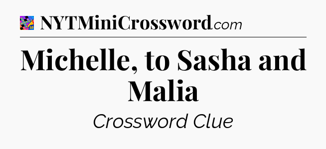Michelle, to Sasha and Malia Crossword Clue