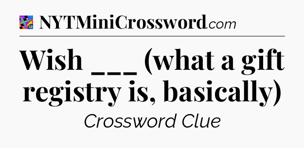 Wish ___ (what a gift registry is, basically) Crossword Clue