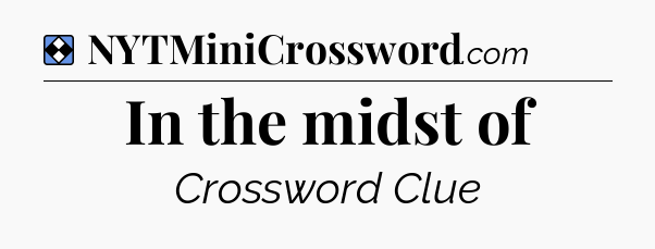 Solution: In the midst of - NYT Mini Crossword