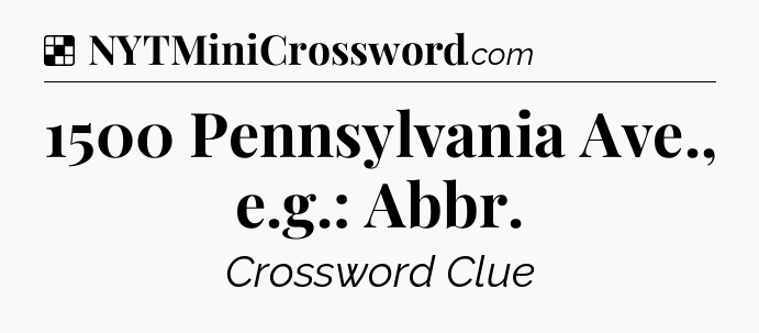 Solution: 1500 Pennsylvania Ave., e.g.: Abbr - NYT Crossword