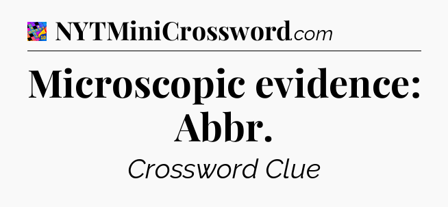 Microscopic evidence: Abbr Crossword Clue