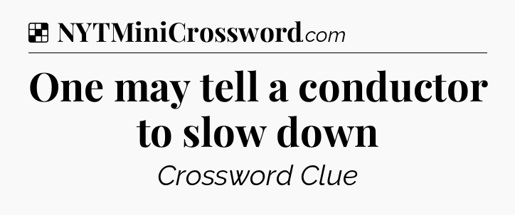 Solution: One may tell a conductor to slow down - NYT Crossword