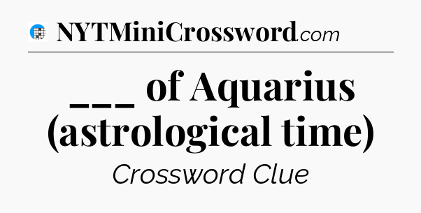___ of Aquarius (astrological time) Crossword Clue