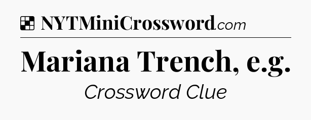 Solution: Mariana Trench, e.g - NYT Crossword