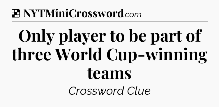 Solution: Only player to be part of three World Cup-winning teams - NYT Crossword