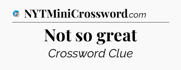 Not so great Crossword Clue