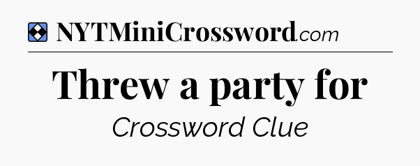 Solution: Threw a party for - NYT Mini Crossword