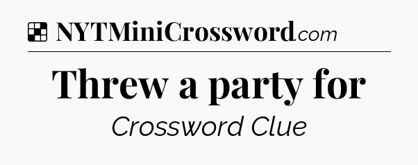 Solution: Threw a party for - NYT Crossword