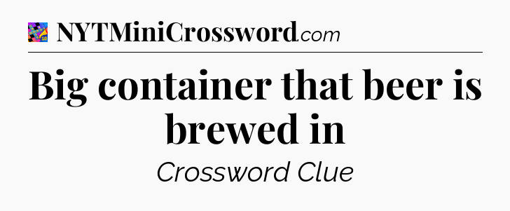 Big container that beer is brewed in Crossword Clue