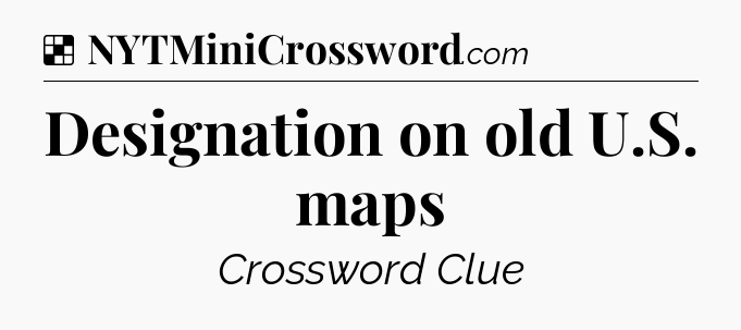 Solution: Designation on old U.S. maps - NYT Crossword