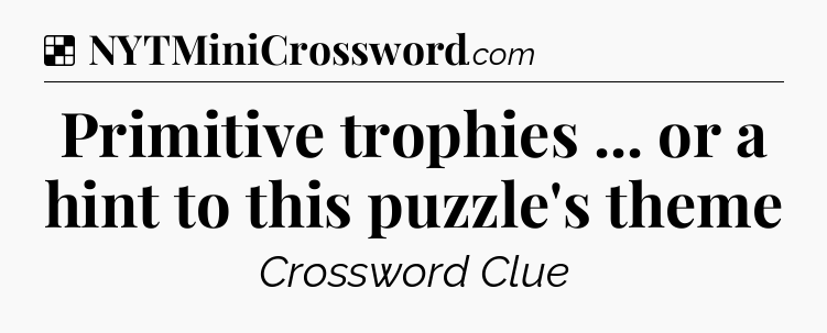 Solution: Primitive trophies ... or a hint to this puzzle's theme - NYT Crossword