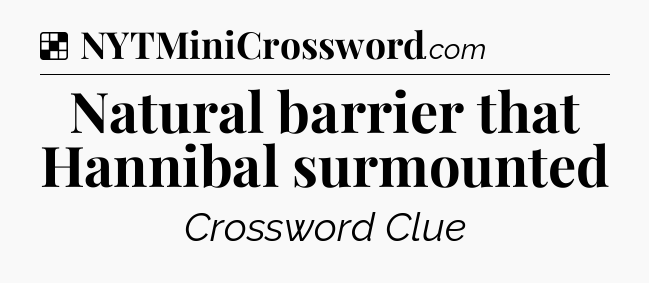 Solution: Natural barrier that Hannibal surmounted - NYT Crossword