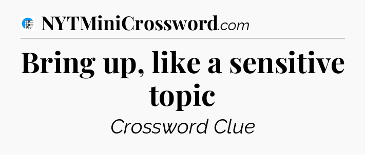 Bring up, like a sensitive topic Crossword Clue
