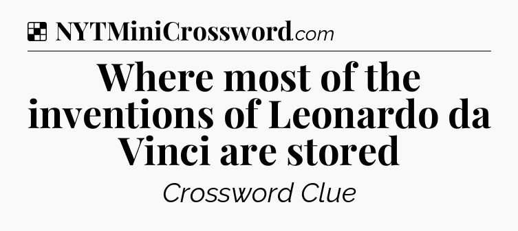 Solution: Where most of the inventions of Leonardo da Vinci are stored - NYT Crossword