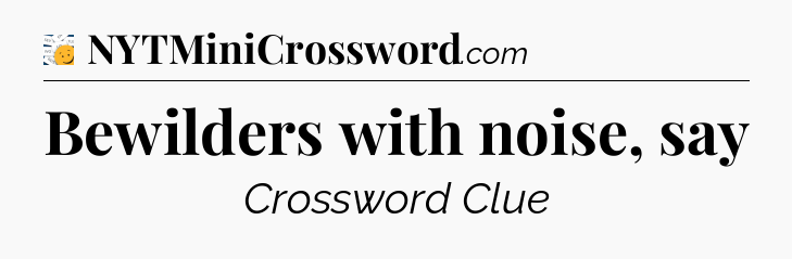 Bewilders with noise, say - 7 Little Words