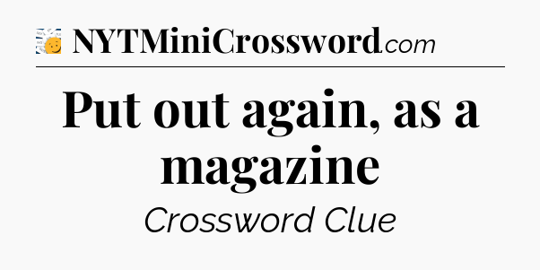 Put out again, as a magazine - 7 Little Words