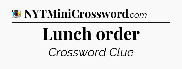Lunch order Crossword Clue
