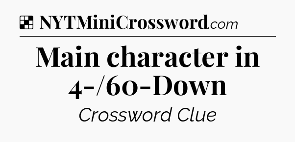 Solution: Main character in 4-/60-Down - NYT Crossword