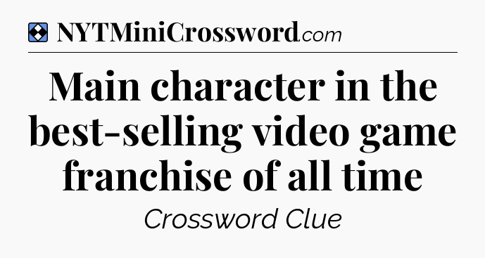 Solution: Main character in the best-selling video game franchise of all time - NYT Mini Crossword