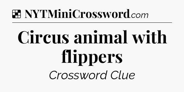 Solution: Circus animal with flippers - NYT Crossword