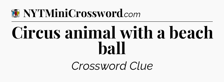 Circus animal with a beach ball Crossword Clue