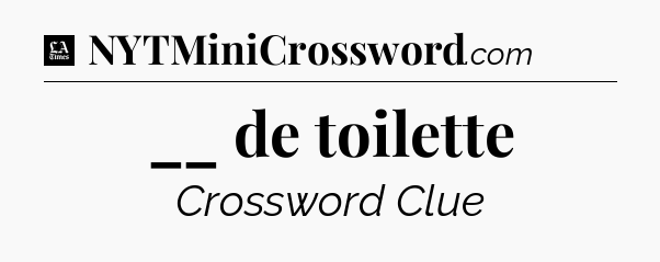 __ de toilette - LA Times Crossword