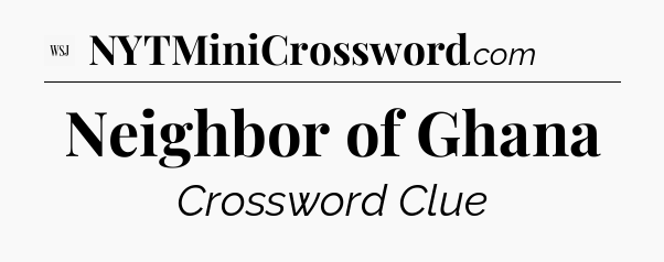 Neighbor of Ghana - WSJ Crossword
