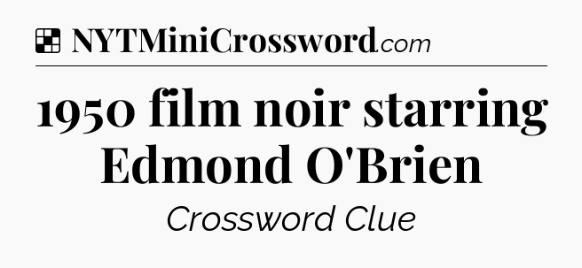 Solution: 1950 film noir starring Edmond O'Brien - NYT Crossword