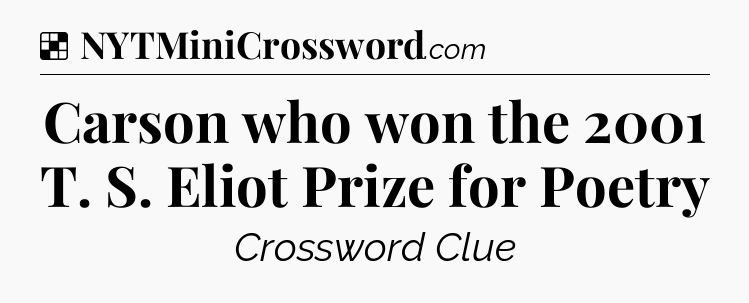 Solution: Carson who won the 2001 T. S. Eliot Prize for Poetry - NYT Crossword