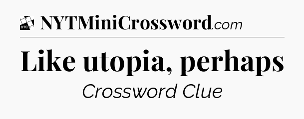 Like utopia, perhaps - Daily Themed Classic Crossword
