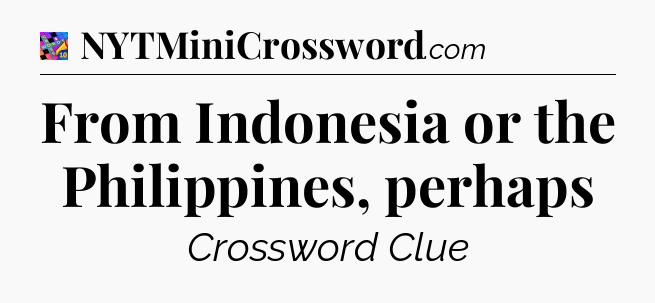 From Indonesia or the Philippines, perhaps Crossword Clue