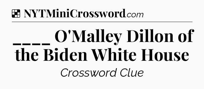 Solution: ____ O'Malley Dillon of the Biden White House - NYT Crossword