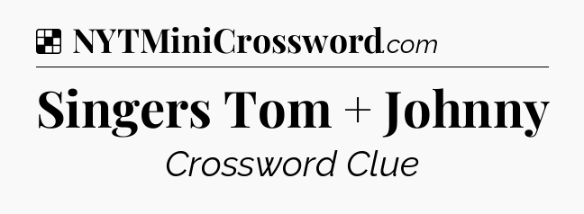Solution: Singers Tom + Johnny - NYT Crossword