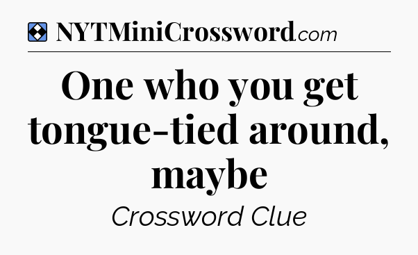Solution: One who you get tongue-tied around, maybe - NYT Mini Crossword