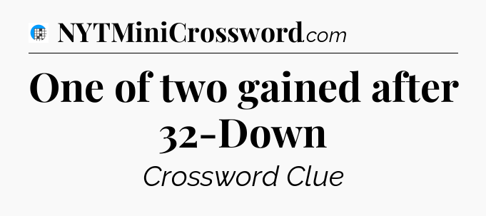 One of two gained after 32-Down Crossword Clue
